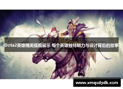 Dota2英雄精美插图展示 每个英雄独特魅力与设计背后的故事