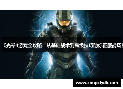 《光晕4游戏全攻略：从基础战术到高级技巧助你征服战场》