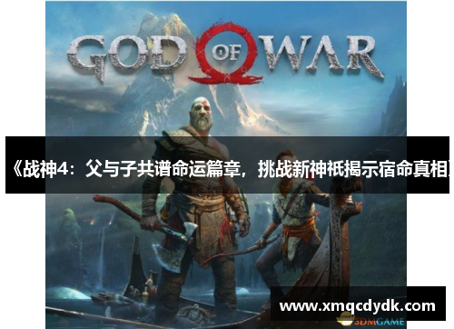 《战神4：父与子共谱命运篇章，挑战新神祇揭示宿命真相》