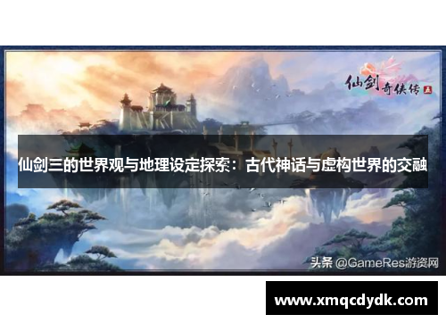 仙剑三的世界观与地理设定探索：古代神话与虚构世界的交融