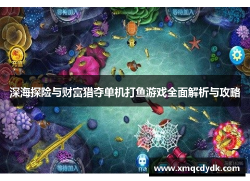 深海探险与财富猎夺单机打鱼游戏全面解析与攻略