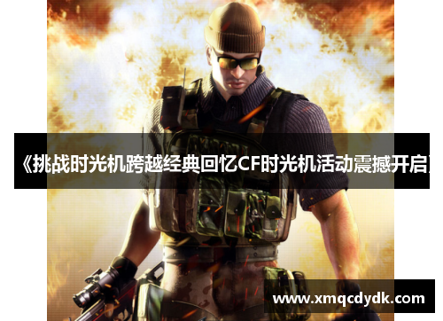 《挑战时光机跨越经典回忆CF时光机活动震撼开启》