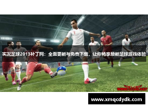 实况足球2013补丁网：全面更新与免费下载，让你畅享最新足球游戏体验